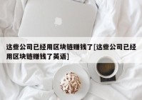 这些公司已经用区块链赚钱了[这些公司已经用区块链赚钱了英语]