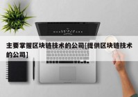 主要掌握区块链技术的公司[提供区块链技术的公司]