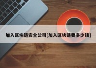 加入区块链安全公司[加入区块链要多少钱]