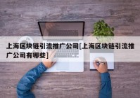 上海区块链引流推广公司[上海区块链引流推广公司有哪些]