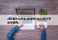 okx是什么平台,违法吗[okex这个平台可靠吗]