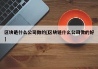 区块链什么公司做的[区块链什么公司做的好]