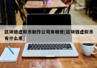 区块链虚拟币制作公司有哪些[区块链虚拟币有什么用]