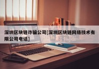 深圳区块链诈骗公司[深圳区块链网络技术有限公司电话]