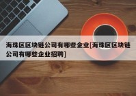 海珠区区块链公司有哪些企业[海珠区区块链公司有哪些企业招聘]