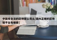 中国有合法的区块链公司么[国内正规的区块链平台有哪些]