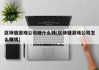 区块链游戏公司赚什么钱[区块链游戏公司怎么赚钱]