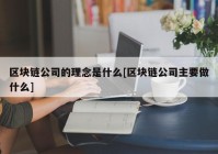 区块链公司的理念是什么[区块链公司主要做什么]