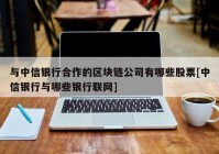 与中信银行合作的区块链公司有哪些股票[中信银行与哪些银行联网]