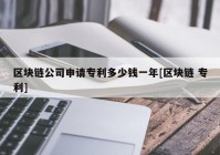 区块链公司申请专利多少钱一年[区块链 专利]