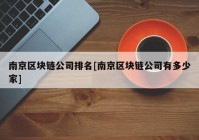 南京区块链公司排名[南京区块链公司有多少家]