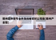 赣州区块链专业开发找哪家好公司做[赣州产业链]