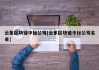 云象区块链中标公司[云象区块链中标公司名单]