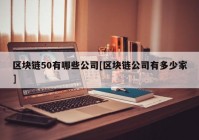 区块链50有哪些公司[区块链公司有多少家]