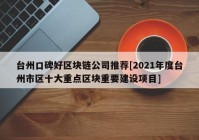 台州口碑好区块链公司推荐[2021年度台州市区十大重点区块重要建设项目]