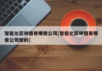 智能化区块链有哪些公司[智能化区块链有哪些公司做的]