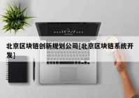 北京区块链创新规划公司[北京区块链系统开发]