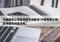 中国哪家公司区块链专利最多[中国哪家公司区块链专利最多呢]