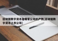 区块链数字货币是哪家公司的产物[区块链数字货币上市公司]