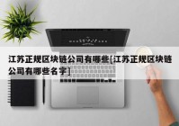 江苏正规区块链公司有哪些[江苏正规区块链公司有哪些名字]