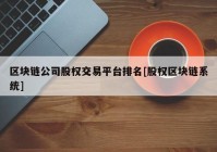 区块链公司股权交易平台排名[股权区块链系统]