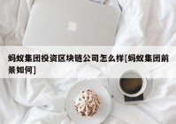 蚂蚁集团投资区块链公司怎么样[蚂蚁集团前景如何]