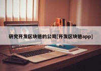 研究开发区块链的公司[开发区块链app]