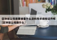 区块链公司需要准备什么资料和手续和证件呢[区块链公司做什么]