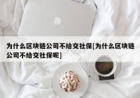 为什么区块链公司不给交社保[为什么区块链公司不给交社保呢]