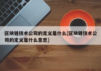 区块链技术公司的定义是什么[区块链技术公司的定义是什么意思]