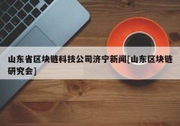 山东省区块链科技公司济宁新闻[山东区块链研究会]